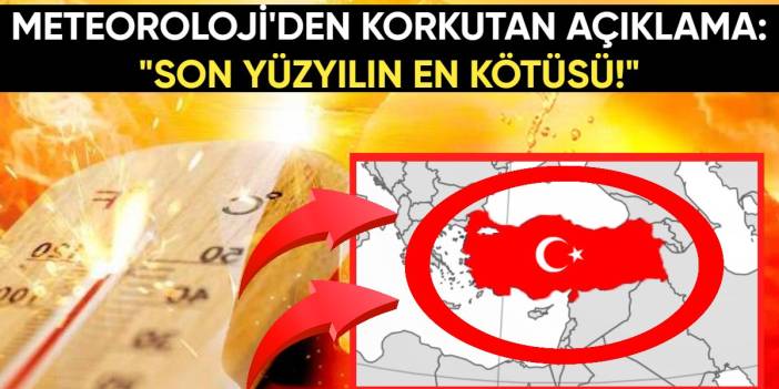 Son yüzyılın en kötüsü! Meteoroloji'den korkutan açıklama