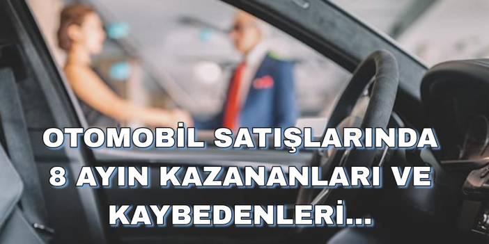 Otomobil satışlarında 8 ayın kazananları ve kaybedenleri belli oldu: Yeni markalar listeyi alt üst etti