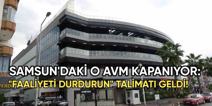 Samsun'daki o AVM kapanıyor! İşletmelere 'Faaliyeti durdurun' tebligatı gönderildi