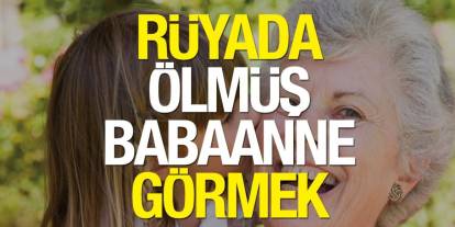 Rüyada Ölmüş Babaanneyi Görmek: Anlamları ve Yorumları